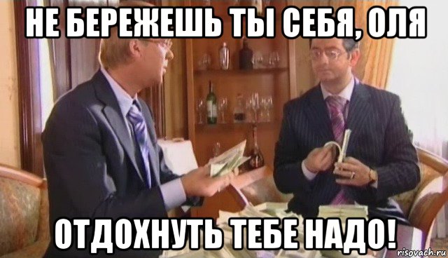 не бережешь ты себя, оля отдохнуть тебе надо!