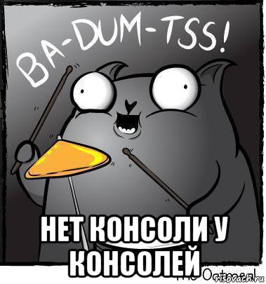  нет консоли у консолей, Мем Ba dum tss