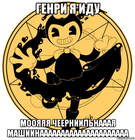 генри я иду моояяя чеерниильнааая машиинааааааааааааааааааааа