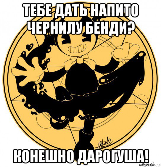тебе дать напито чернилу бенди? конешно дарогуша!