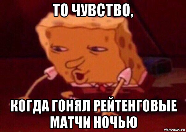 то чувство, когда гонял рейтенговые матчи ночью, Мем    Bettingmemes