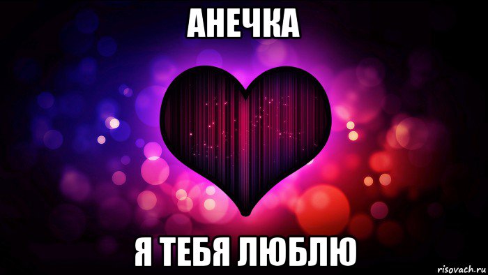 анечка я тебя люблю