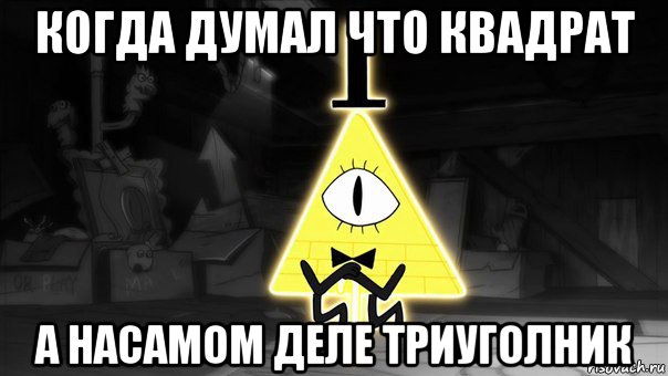когда думал что квадрат а насамом деле триуголник