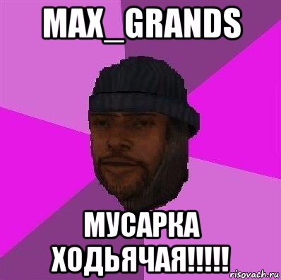 max_grands мусарка ходьячая!!!!!