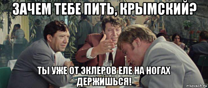 зачем тебе пить, крымский? ты уже от эклеров еле на ногах держишься!, Мем Бриллиантовая рука