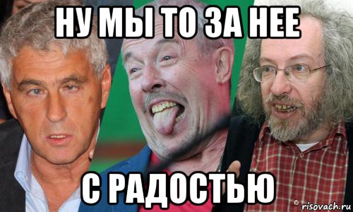 ну мы то за нее с радостью