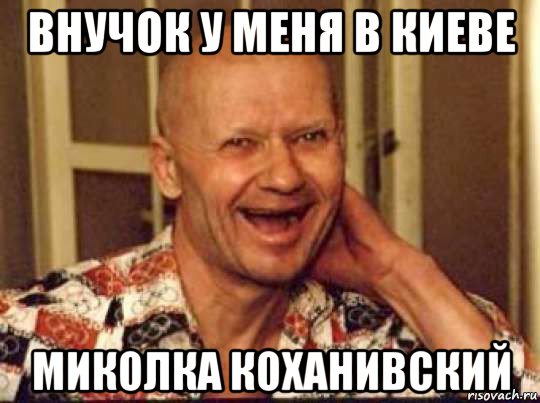 внучок у меня в киеве миколка коханивский