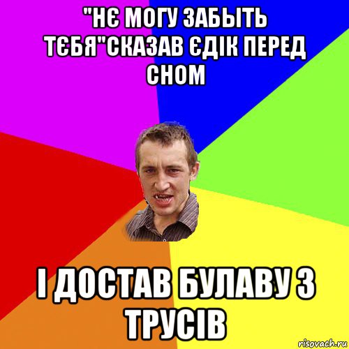 "нє могу забыть тєбя"сказав єдік перед сном і достав булаву з трусів, Мем Чоткий паца