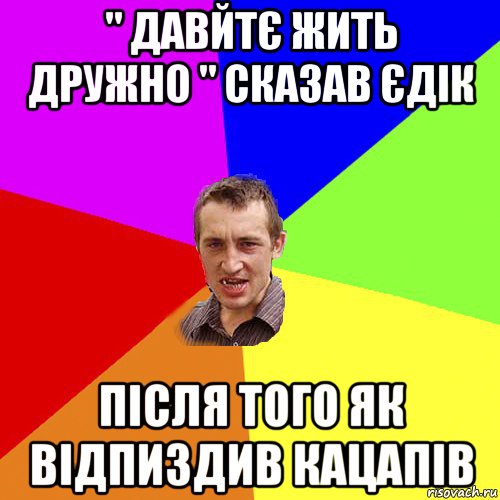 " давйтє жить дружно " сказав єдік після того як відпиздив кацапів, Мем Чоткий паца