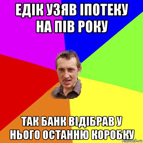 едік узяв іпотеку на пів року так банк відібрав у нього останню коробку, Мем Чоткий паца