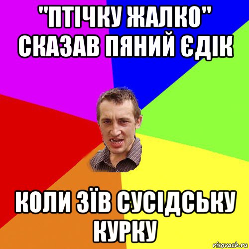 "птічку жалко" сказав пяний єдік коли зїв сусідську курку, Мем Чоткий паца