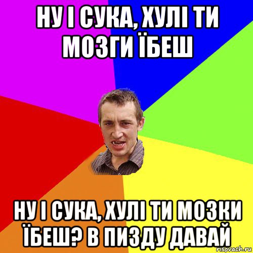 ну і сука, хулі ти мозги їбеш ну і сука, хулі ти мозки їбеш? в пизду давай, Мем Чоткий паца