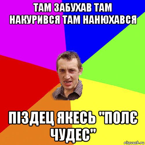 там забухав там накурився там нанюхався піздец якесь "полє чудес", Мем Чоткий паца