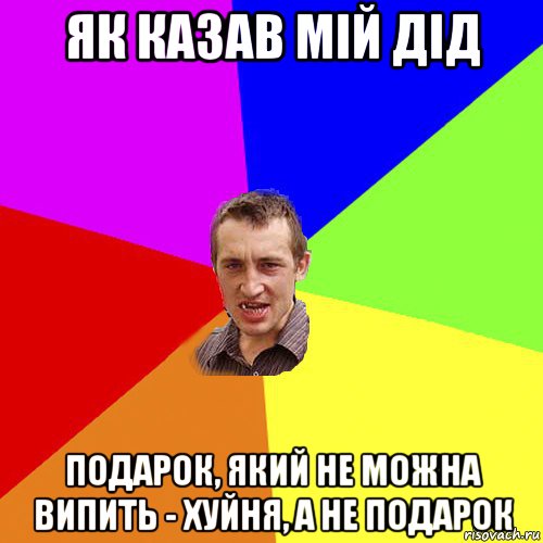 як казав мій дід подарок, який не можна випить - хуйня, а не подарок, Мем Чоткий паца