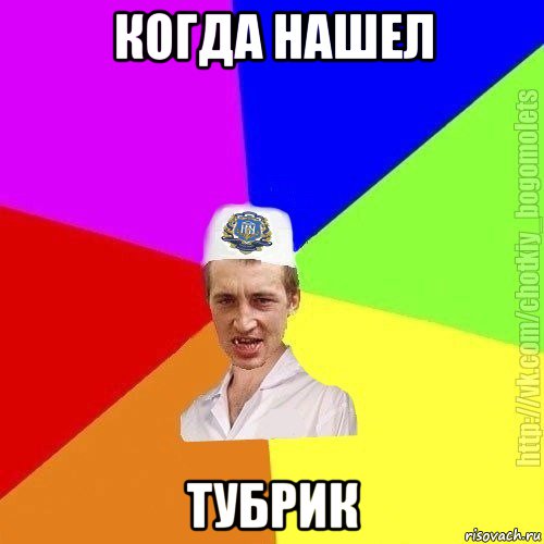 когда нашел тубрик