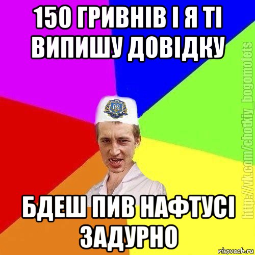 150 гривнів і я ті випишу довідку бдеш пив нафтусі задурно, Мем Чоткий пацан