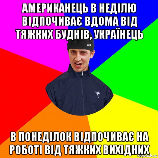 американець в неділю відпочиває вдома від тяжких буднів, українець в понеділок відпочиває на роботі від тяжких вихідних