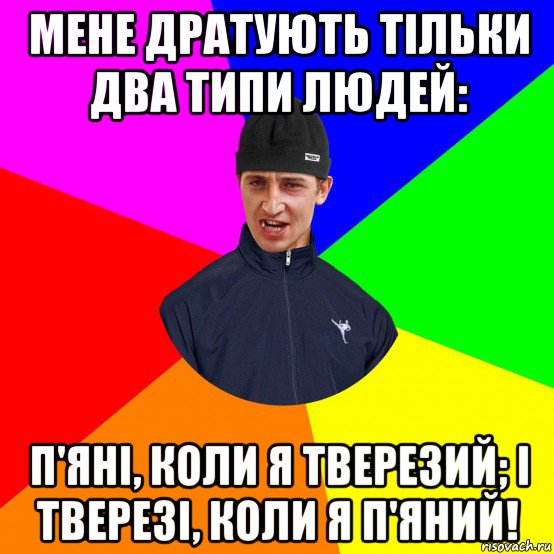 мене дратують тільки два типи людей: п'яні, коли я тверезий; і тверезі, коли я п'яний!