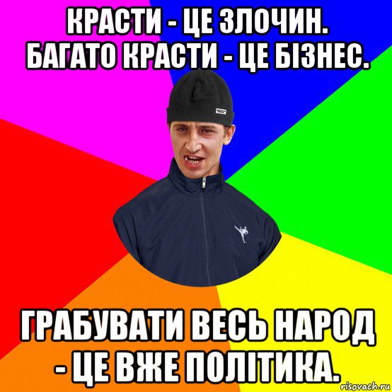 красти - це злочин. багато красти - це бізнес. грабувати весь народ - це вже політика.