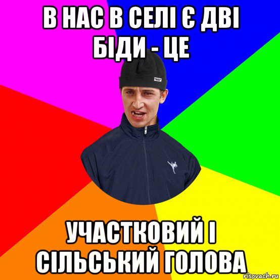 в нас в селі є дві біди - це участковий і сільський голова