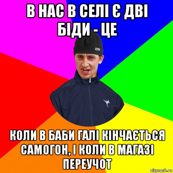 в нас в селі є дві біди - це коли в баби галі кінчається самогон, і коли в магазі переучот