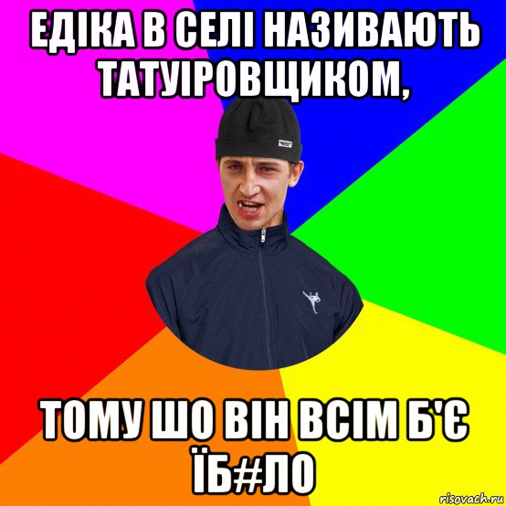едіка в селі називають татуіровщиком, тому шо він всім б'є їб#ло