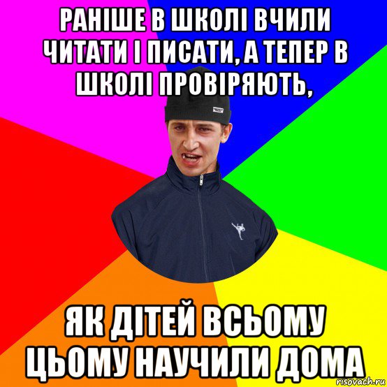 раніше в школі вчили читати і писати, а тепер в школі провіряють, як дітей всьому цьому научили дома
