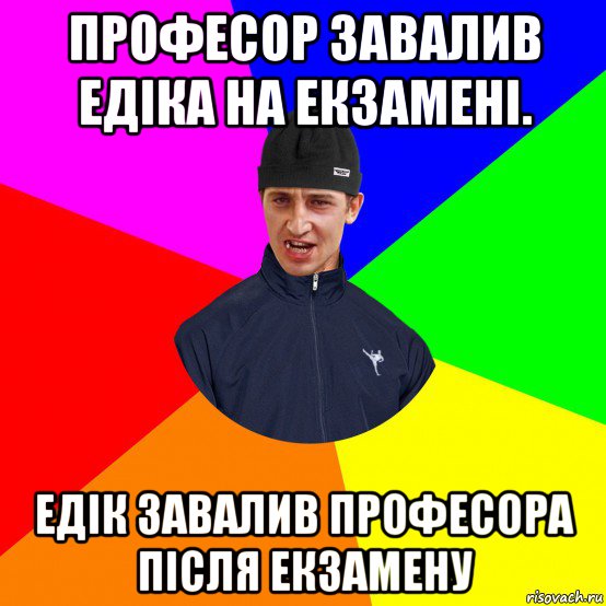 професор завалив едіка на екзамені. едік завалив професора після екзамену