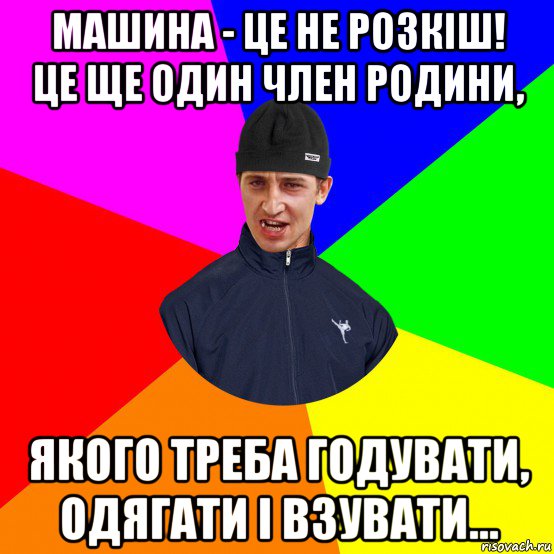 машина - це не розкіш! це ще один член родини, якого треба годувати, одягати і взувати...