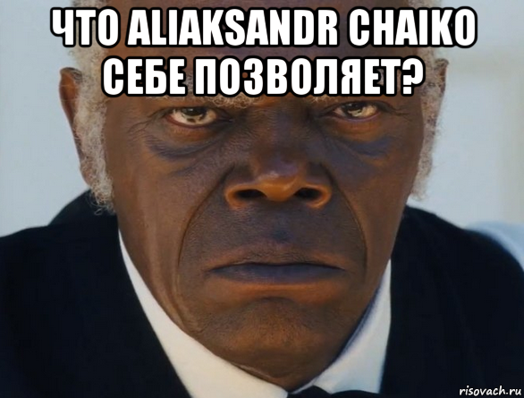 что aliaksandr chaiko себе позволяет? , Мем   Что этот ниггер себе позволяет