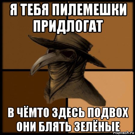 я тебя пилемешки придлогат в чёмто здесь подвох они блять зелёные, Мем  Чума