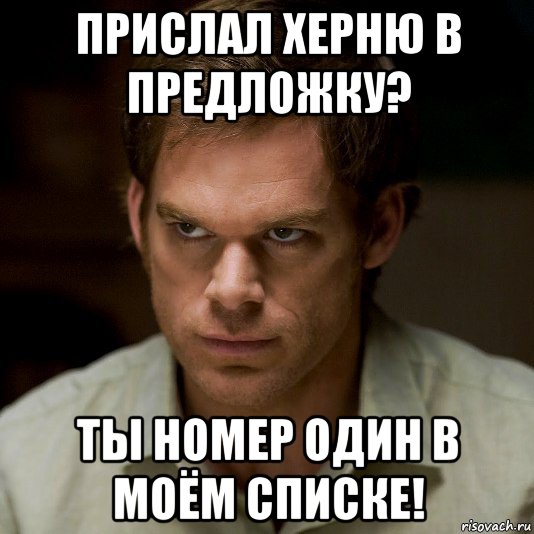 прислал херню в предложку? ты номер один в моём списке!