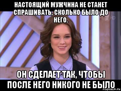 настоящий мужчина не станет спрашивать, сколько было до него. он сделает так, чтобы после него никого не было, Мем Диана Шурыгина улыбается