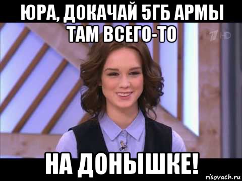 юра, докачай 5гб армы там всего-то на донышке!, Мем Диана Шурыгина улыбается