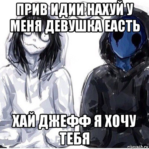прив идии нахуй у меня девушка еасть хай джефф я хочу тебя, Мем Джефф убийца и безглазый джек