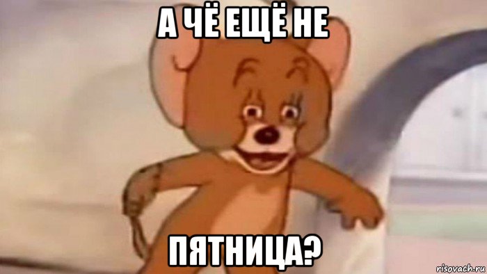 а чё ещё не пятница?