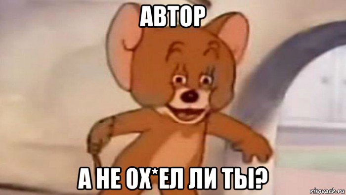 автор а не ох*ел ли ты?