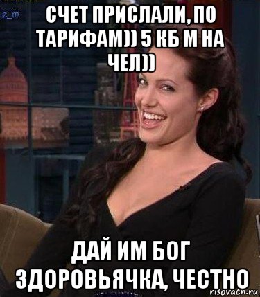 счет прислали, по тарифам)) 5 кб м на чел)) дай им бог здоровьячка, честно, Мем Джоли