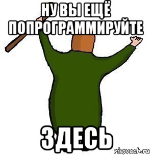 ну вы ещё попрограммируйте здесь
