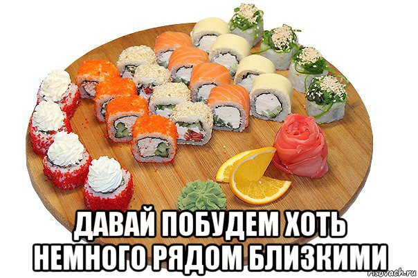  давай побудем хоть немного рядом близкими