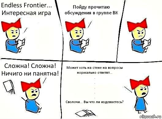 Endless Frontier... Интересная игра Пойду прочитаю обсуждения в группе ВК Сложна! Сложна! Ничиго ни панятна! Может хоть на стене на вопросы нормально ответят...
.
.
.
.
.
Сволочи... Вы что ли издеваетесь?