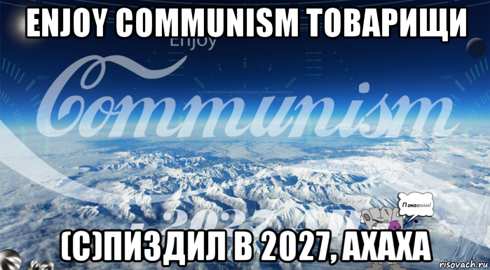 enjoy communism товарищи (с)пиздил в 2027, ахаха