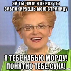 эй ты чмо! ещё раз ты заблокируешь мою страницу я тебе набью морду! понятно тебе, сука!