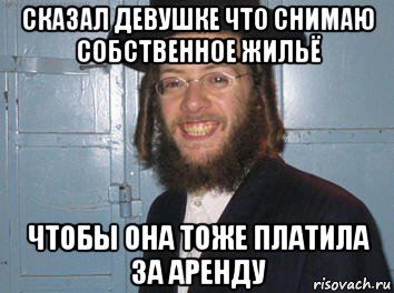 сказал девушке что снимаю собственное жильё чтобы она тоже платила за аренду