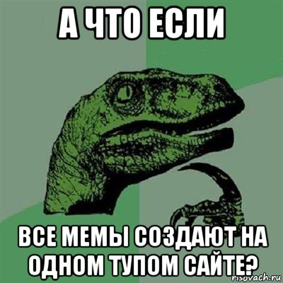 а что если все мемы создают на одном тупом сайте?, Мем Филосораптор