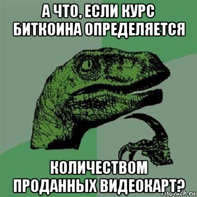 а что, если курс биткоина определяется количеством проданных видеокарт?, Мем Филосораптор