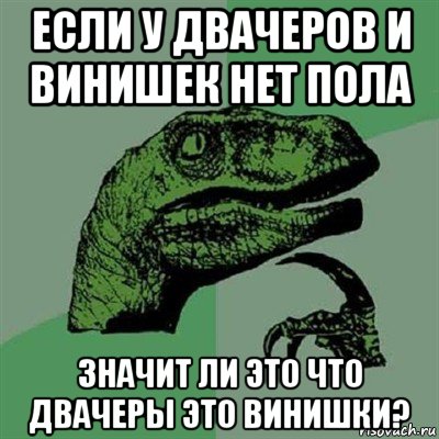 если у двачеров и винишек нет пола значит ли это что двачеры это винишки?, Мем Филосораптор