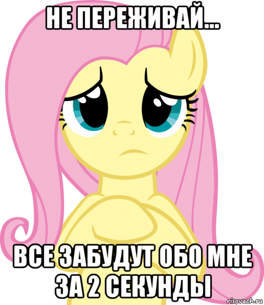 не переживай... все забудут обо мне за 2 секунды