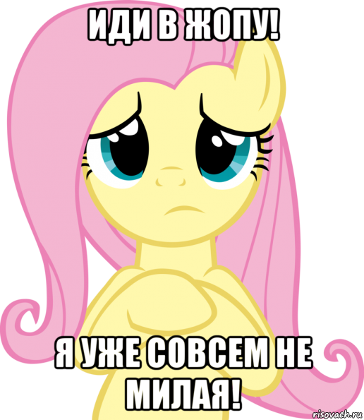 иди в жопу! я уже совсем не милая!