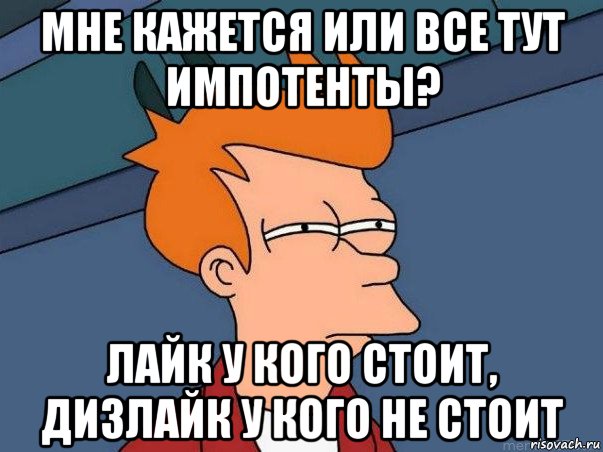 мне кажется или все тут импотенты? лайк у кого стоит, дизлайк у кого не стоит, Мем  Фрай (мне кажется или)